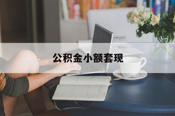最新公积金小额套现方法分析(最方便真实的红河公积金合法套现方法)