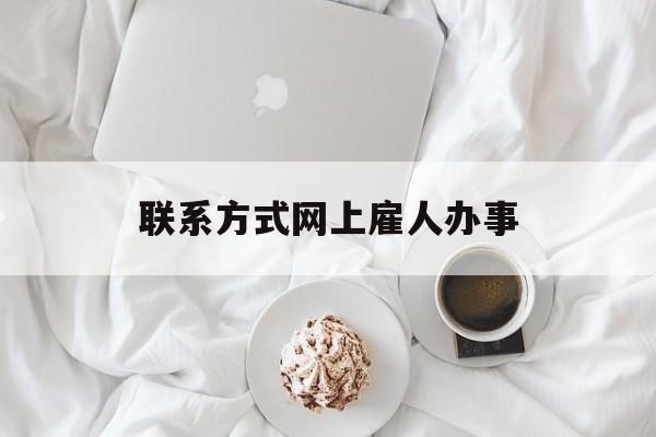 最新联系方式网上雇人办事方法分析(最方便真实的红河网上雇人花钱办事方法)