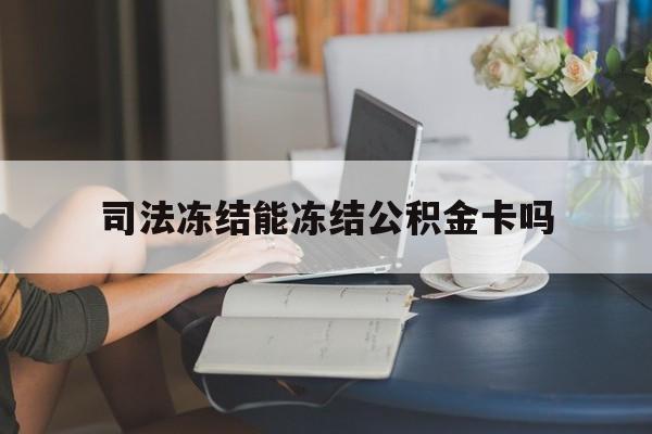 最新司法冻结能冻结公积金卡吗方法分析(最方便真实的红河法院冻结公积金账户,账户状态会显示什么方法)