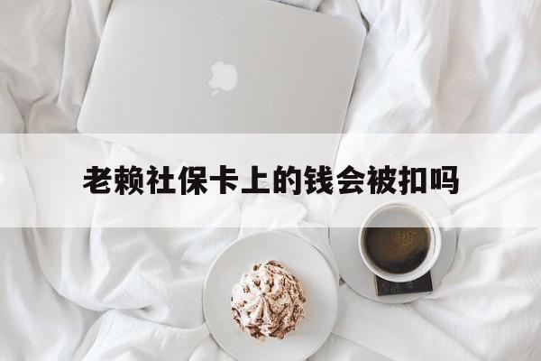 最新老赖社保卡上的钱会被扣吗方法分析(最方便真实的红河老赖社保卡会不会被冻结方法)