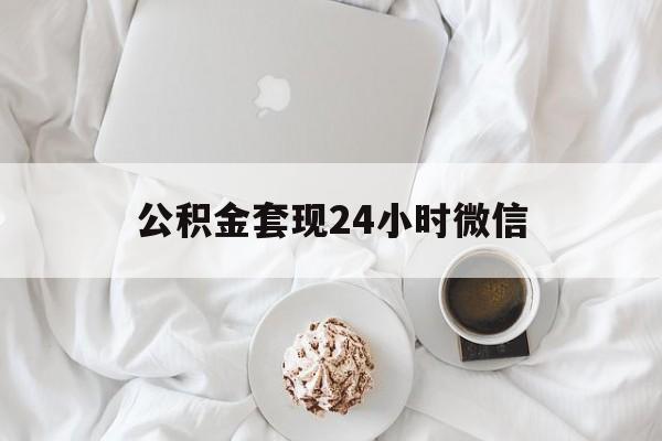 最新公积金套现24小时微信方法分析(最方便真实的红河住房公积金套现手续费多少方法)