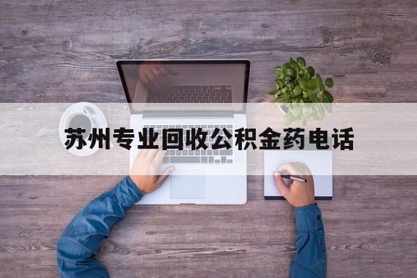 最新苏州专业回收公积金药电话方法分析(最方便真实的红河苏州公积金热线电话人工服务时间是多少方法)