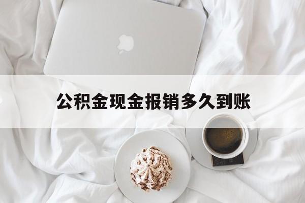 最新公积金现金报销多久到账方法分析(最方便真实的红河公积金现金报销多久到账户方法)