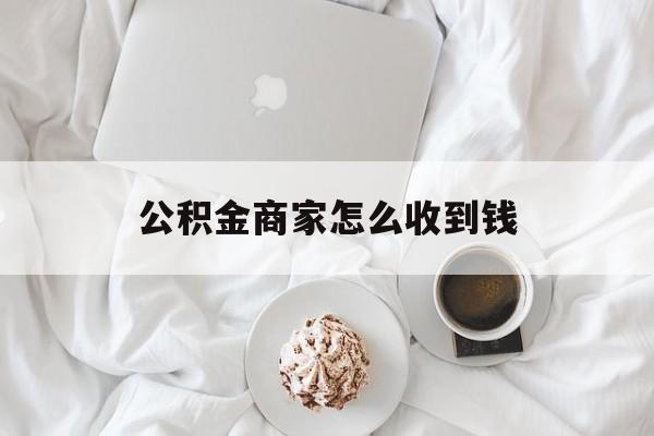最新公积金商家怎么收到钱方法分析(最方便真实的红河公积金商家怎么收到钱呢方法)