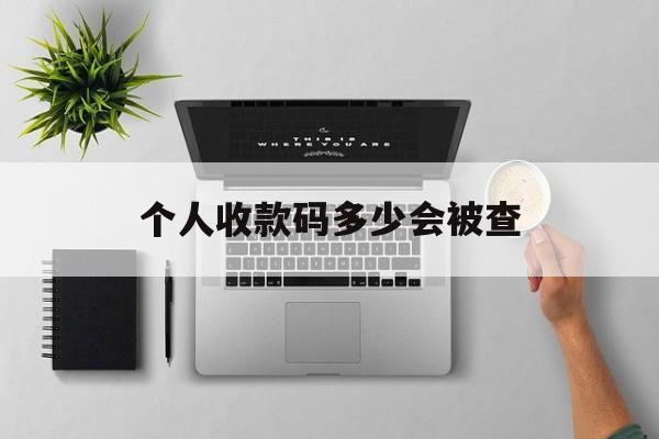 最新个人收款码多少会被查方法分析(最方便真实的红河个人收款码一天可以收多少方法)