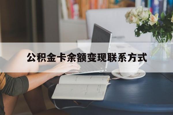 最新公积金卡余额变现联系方式方法分析(最方便真实的红河公积金卡的钱怎么转到银行卡方法)