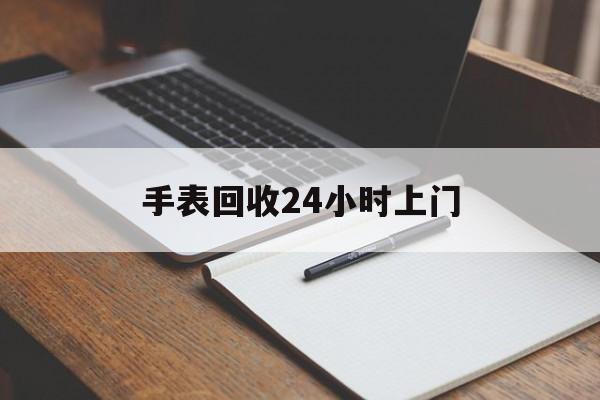 最新手表回收24小时上门方法分析(最方便真实的红河天梭手表回收24小时上门方法)