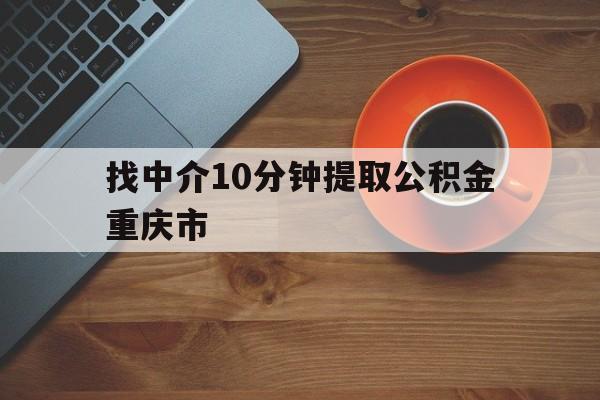 最新找中介10分钟提取公积金重庆市方法分析(最方便真实的红河重庆公积金代提方法)