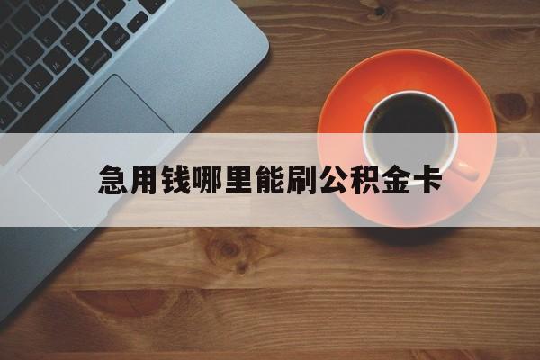 最新急用钱哪里能刷公积金卡方法分析(最方便真实的红河怎样可以使用住房公积金的钱方法)