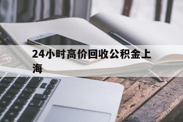 最新24小时高价回收公积金上海方法分析(最方便真实的红河上海公积金如何取出来方法)