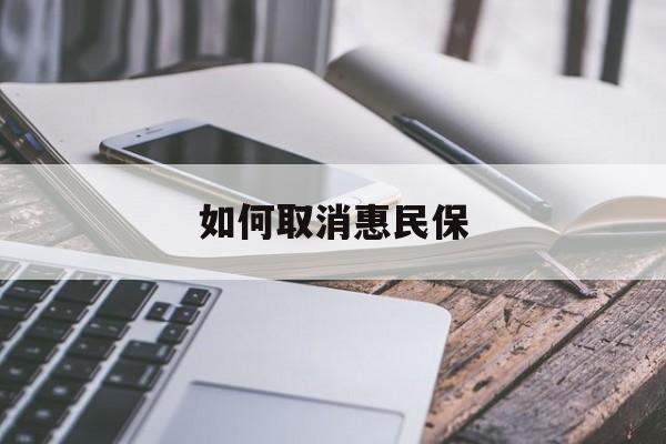 最新如何取消惠民保方法分析(最方便真实的红河如何取消惠民保订单方法)