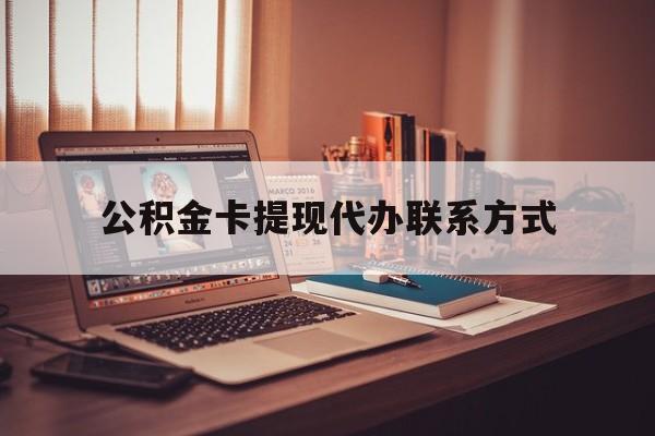 最新公积金卡提现代办联系方式方法分析(最方便真实的红河公积金提现去哪里办方法)