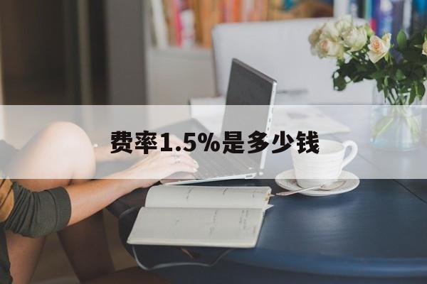 最新费率1.5%是多少钱方法分析(最方便真实的红河费率136%是多少方法)