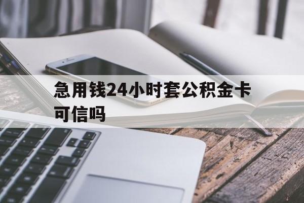 最新急用钱24小时套公积金卡可信吗方法分析(最方便真实的红河急用钱24小时套公积金卡可信吗安全吗方法)