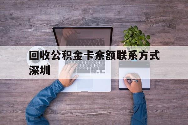 最新回收公积金卡余额联系方式深圳方法分析(最方便真实的红河深圳住房公积金卡掉了怎么办方法)