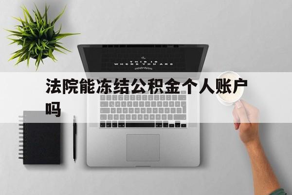 最新法院能冻结公积金个人账户吗方法分析(最方便真实的红河法院能否冻结公积金账户方法)
