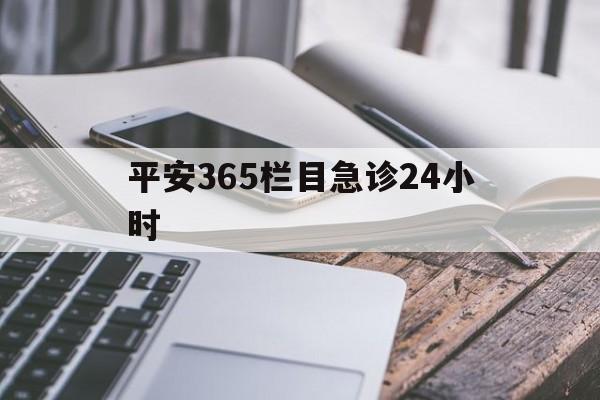最新平安365栏目急诊24小时方法分析(最方便真实的红河急诊科24小时免费咨询方法)
