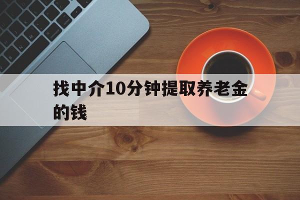 最新找中介10分钟提取养老金的钱方法分析(最方便真实的红河养老保险中介方法)